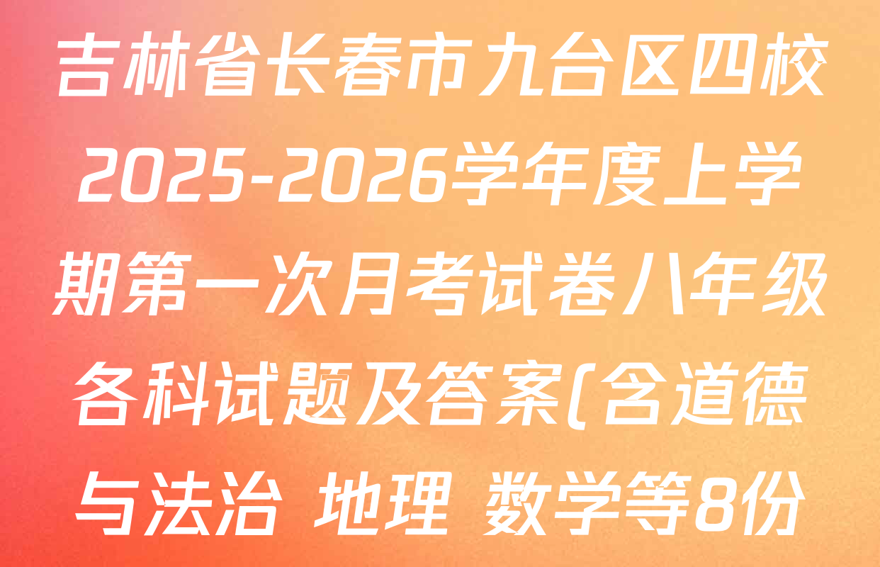吉林省长春市九台区四校2025-2026学年度上学期第一次月考试卷八年级各科试题及答案(含道德与法治 地理 数学等8份) 吉林省长春市九台区四校2025-2026学年度上学期第一次月考试卷八年级各科试题及答案(含道德与法治 地理 数学等8份)